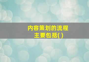 内容策划的流程主要包括( )